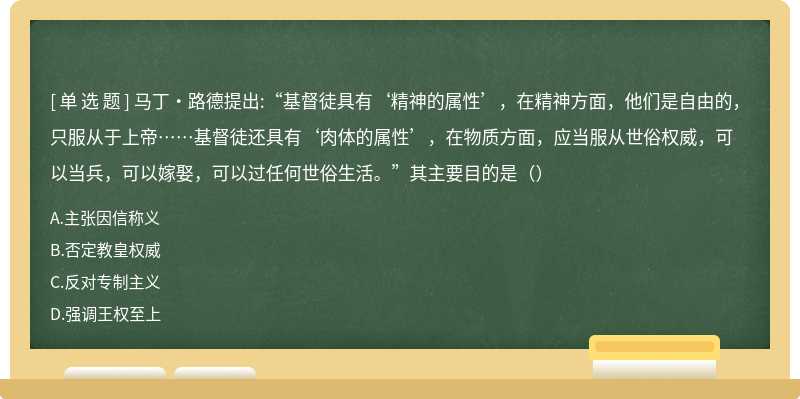 马丁·路德提出:“基督徒具有‘精神的属性’，在精神方面，他们是自由的，只服从于上帝……基督徒还具有‘肉体的属性’，在物质方面，应当服从世俗权威，可以当兵，可以嫁娶，可以过任何世俗生活。”其主要目的是（）