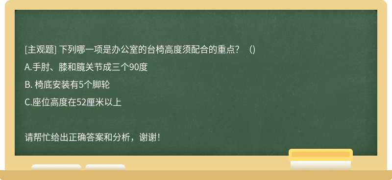 下列哪一项是办公室的台椅高度须配合的重点？（)