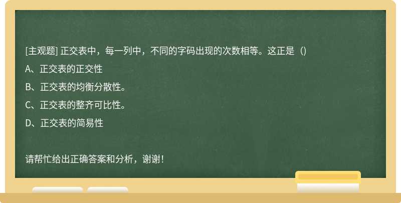 正交表中，每一列中，不同的字码出现的次数相等。这正是（)