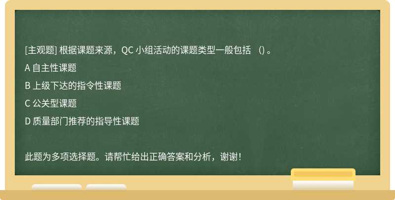 根据课题来源，QC 小组活动的课题类型一般包括 （) 。