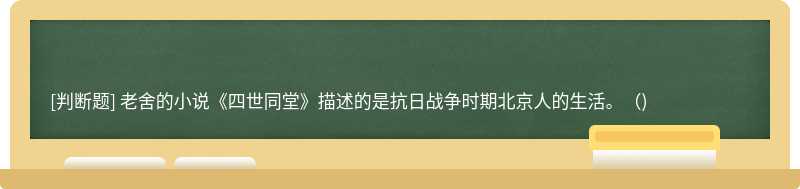老舍的小说《四世同堂》描述的是抗日战争时期北京人的生活。（)