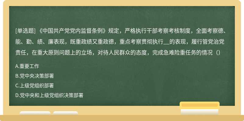 《中国共产党党内监督条例》规定，严格执行干部考察考核制度，全面考察德、能、勤、绩、廉表现，既重政绩又重政德，重点考察贯彻执行__的表现，履行管党治党责任，在重大原则问题上的立场，对待人民群众的态度，完成急难险重任务的情况（）