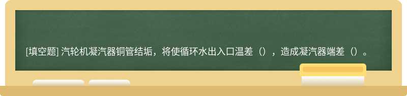 汽轮机凝汽器铜管结垢，将使循环水出入口温差（），造成凝汽器端差（）。