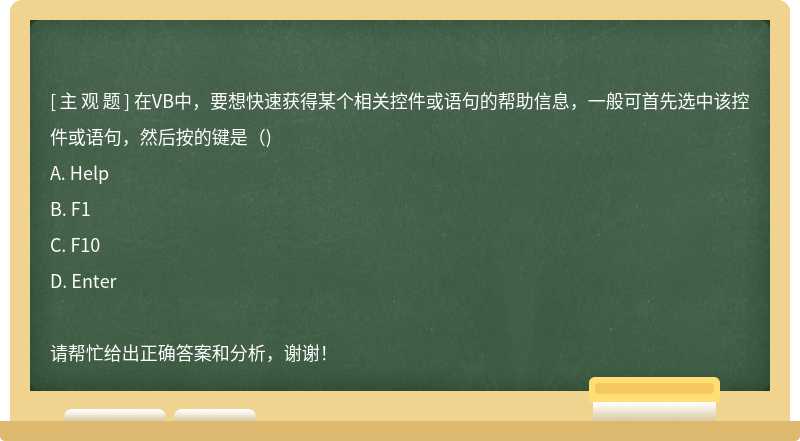 在VB中，要想快速获得某个相关控件或语句的帮助信息，一般可首先选中该控件或语句，然后按的键是（)