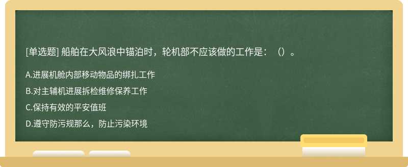 船舶在大风浪中锚泊时，轮机部不应该做的工作是：（）。