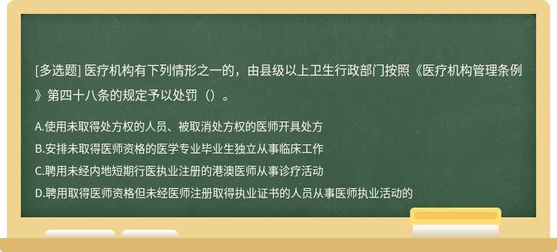 医疗机构有下列情形之一的，由县级以上卫生行政部门按照《医疗机构管理条例》第四十八条的规定予以处罚（）。