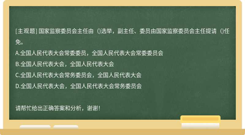 国家监察委员会主任由（)选举，副主任、委员由国家监察委员会主任提请（)任免。