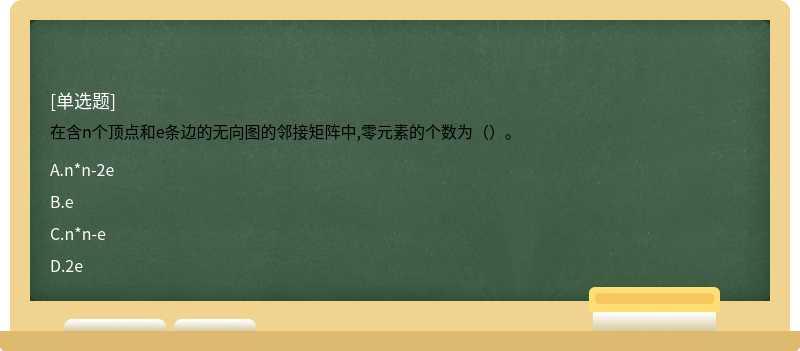 在含n个顶点和e条边的无向图的邻接矩阵中,零元素的个数为（）。