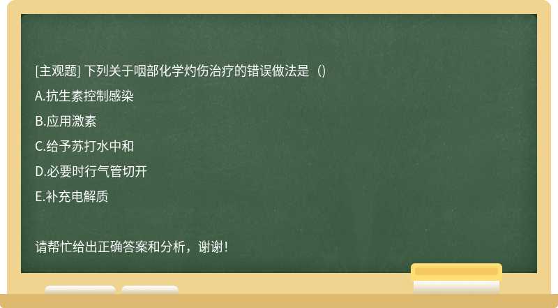 下列关于咽部化学灼伤治疗的错误做法是（)