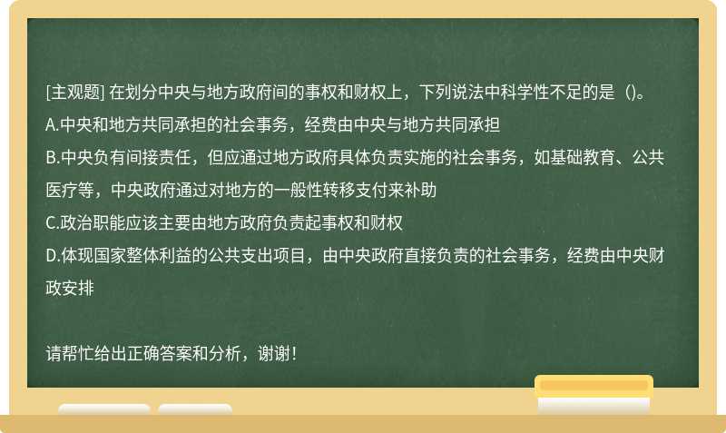 在划分中央与地方政府间的事权和财权上，下列说法中科学性不足的是（)。