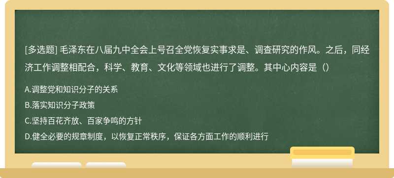 毛泽东在八届九中全会上号召全党恢复实事求是、调查研究的作风。之后，同经济工作调整相配合，科学、教育、文化等领域也进行了调整。其中心内容是（）