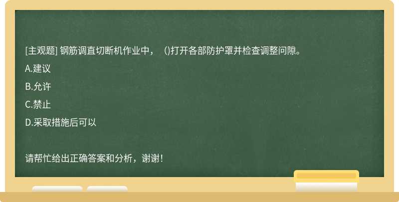 钢筋调直切断机作业中，（)打开各部防护罩并检查调整问隙。