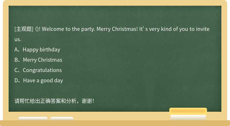 （)! Welcome to the party. Merry Christmas! It’s very kind of you to invite us.