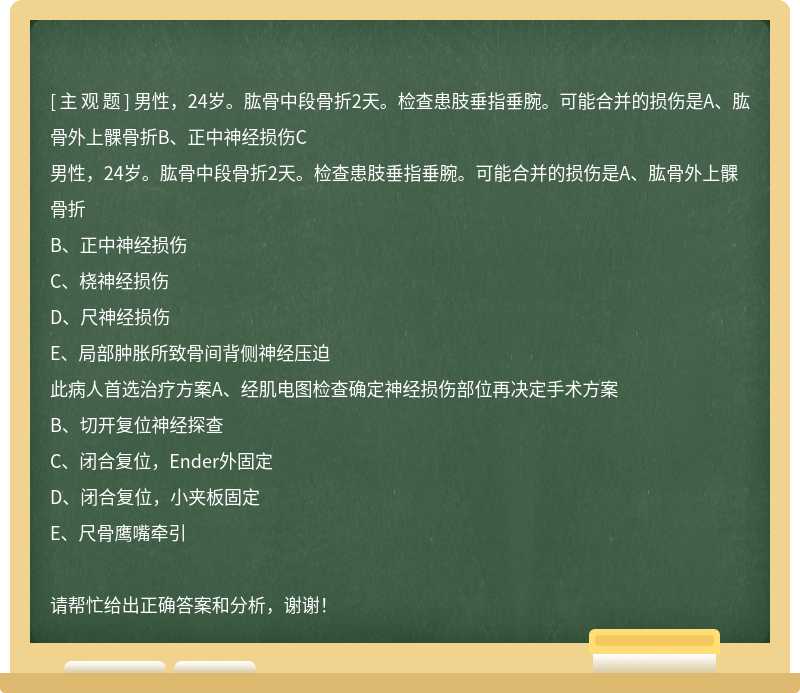 男性，24岁。肱骨中段骨折2天。检查患肢垂指垂腕。可能合并的损伤是A、肱骨外上髁骨折B、正中神经损伤C