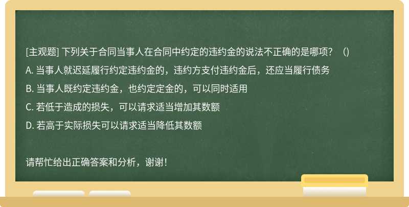 下列关于合同当事人在合同中约定的违约金的说法不正确的是哪项？（)