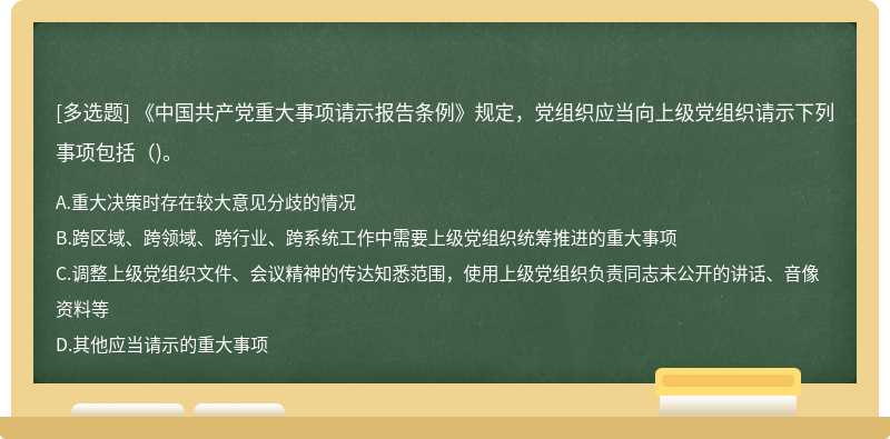 《中国共产党重大事项请示报告条例》规定，党组织应当向上级党组织请示下列事项包括（)。
