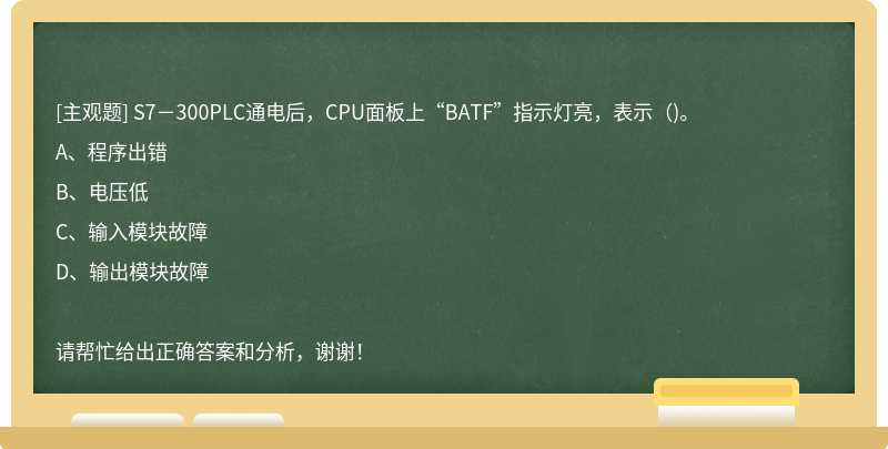S7－300PLC通電后，CPU面板上“BATF”指示燈亮，表示（)。