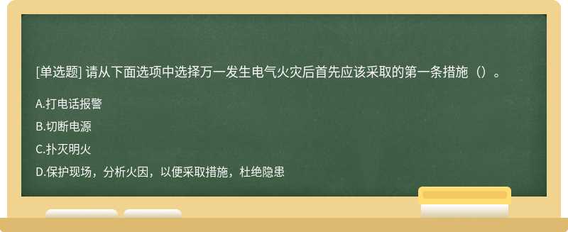 请从下面选项中选择万一发生电气火灾后首先应该采取的第一条措施（）。