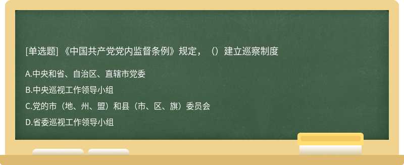 《中国共产党党内监督条例》规定，（）建立巡察制度