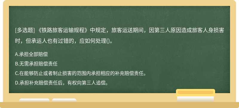 《铁路旅客运输规程》中规定，旅客运送期间，因第三人原因造成旅客人身损害时，但承运人也有过错的，应如何处理()。