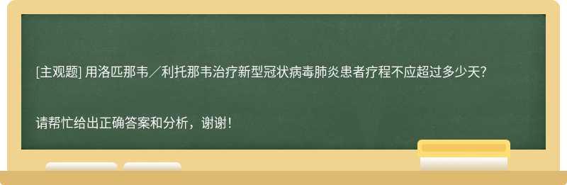 用洛匹那韋／利托那韋治療新型冠狀病毒肺炎患者療程不應超過多少天？