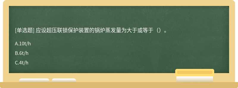 应设超压联锁保护装置的锅炉蒸发量为大于或等于（）。