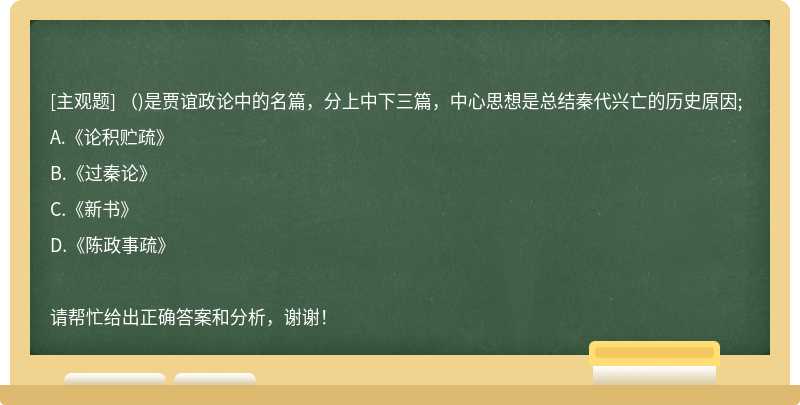 （)是贾谊政论中的名篇，分上中下三篇，中心思想是总结秦代兴亡的历史原因;