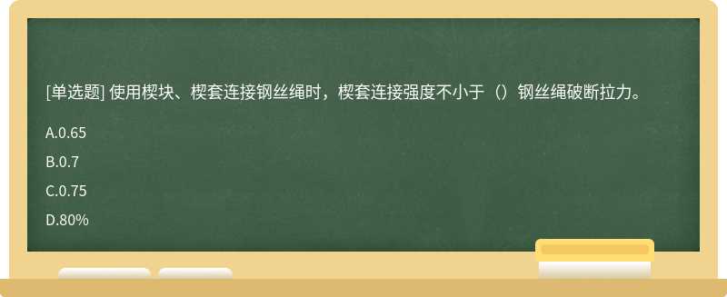 使用楔块、楔套连接钢丝绳时，楔套连接强度不小于（）钢丝绳破断拉力。