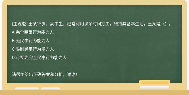 王某15岁，高中生，经常利用课余时间打工，维持其基本生活，王某是（）。