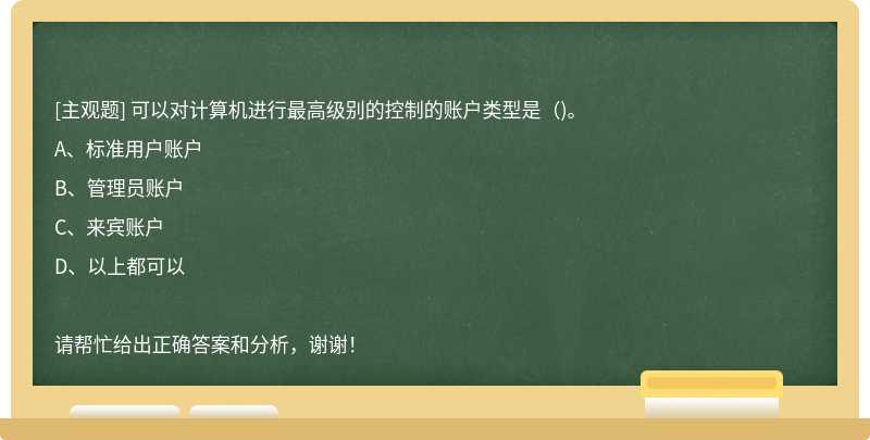 可以对计算机进行最高级别的控制的账户类型是（)。