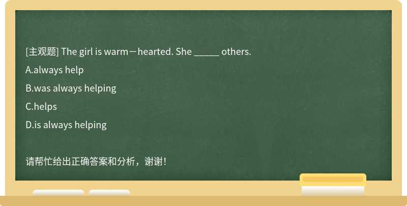 The girl is warm－hearted. She _____ others.