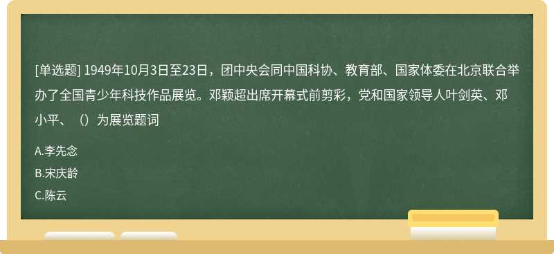 1949年10月3日至23日，团中央会同中国科协、教育部、国家体委在北京联合举办了全国青少年科技作品展览。邓颖超出席开幕式前剪彩，党和国家领导人叶剑英、邓小平、（）为展览题词