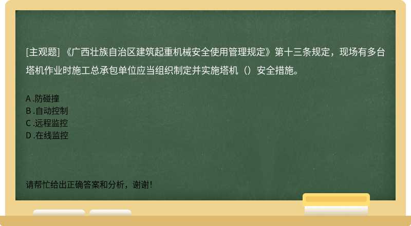 《广西壮族自治区建筑起重机械安全使用管理规定》第十三条规定，现场有多台塔机作业时施工总承包单位应当组织制定并实施塔机（）安全措施。