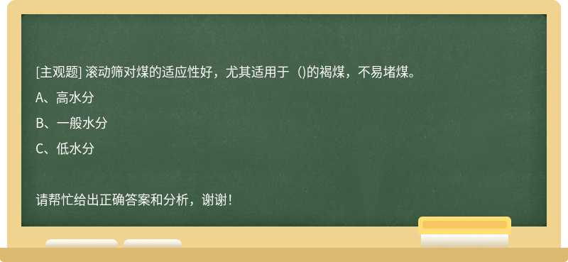 滚动筛对煤的适应性好，尤其适用于（)的褐煤，不易堵煤。