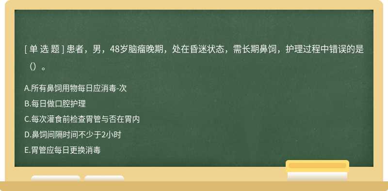 患者，男，48岁脑瘤晚期，处在昏迷状态，需长期鼻饲，护理过程中错误的是（）。