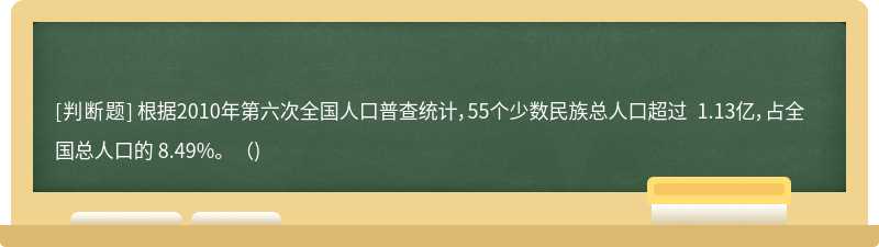 根据2010年第六次全国人口普查统计，55个少数民族总人口超过 1.13亿，占全国总人口的 8.49%。（)