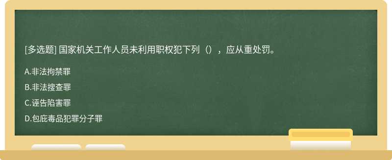 国家机关工作人员未利用职权犯下列（），应从重处罚。