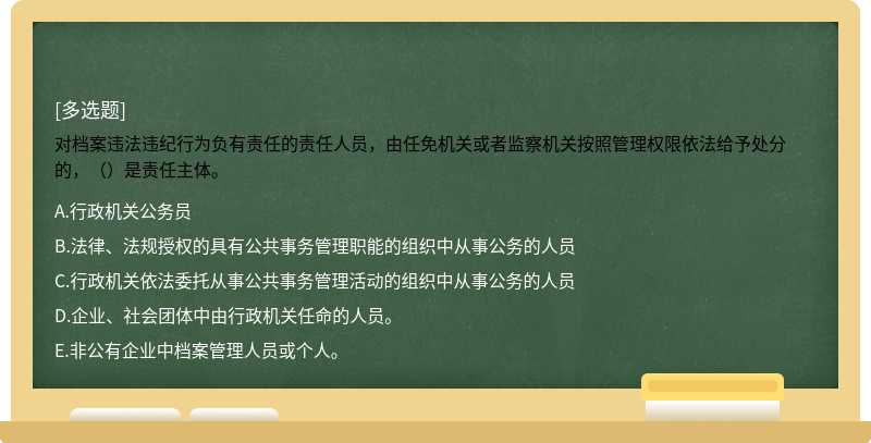 对档案违法违纪行为负有责任的责任人员，由任免机关或者监察机关按照管理权限依法给予处分的，（）是责任主体。