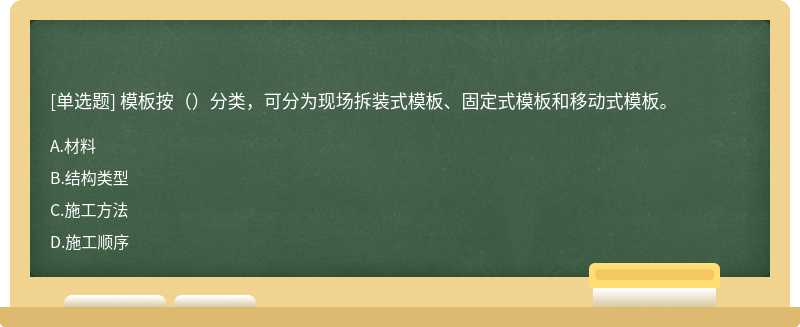 模板按（）分类，可分为现场拆装式模板、固定式模板和移动式模板。