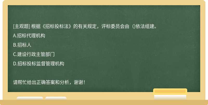 根據《招標投標法》的有關規定，評標委員會由（)依法組建。