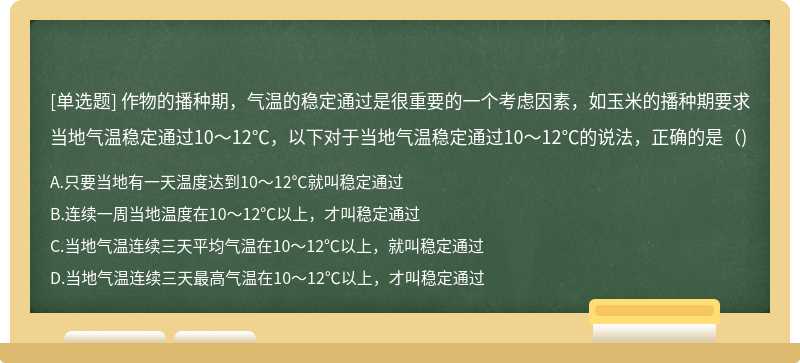 作物的播种期，气温的稳定通过是很重要的一个考虑因素，如玉米的播种期要求当地气温稳定通过10～12℃，以下对于当地气温稳定通过10～12℃的说法，正确的是（)