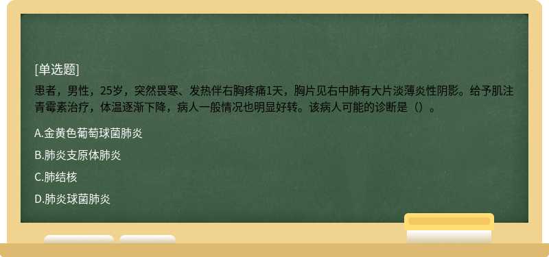 患者，男性，25岁，突然畏寒、发热伴右胸疼痛1天，胸片见右中肺有大片淡薄炎性阴影。给予肌注青霉素治疗，体温逐渐下降，病人一般情况也明显好转。该病人可能的诊断是（）。