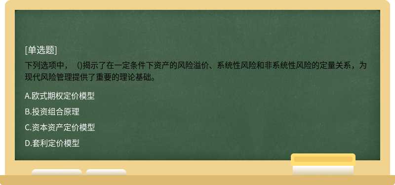 下列选项中，（)揭示了在一定条件下资产的风险溢价、系统性风险和非系统性风险的定量关系，为现代风险管理提供了重要的理论基础。