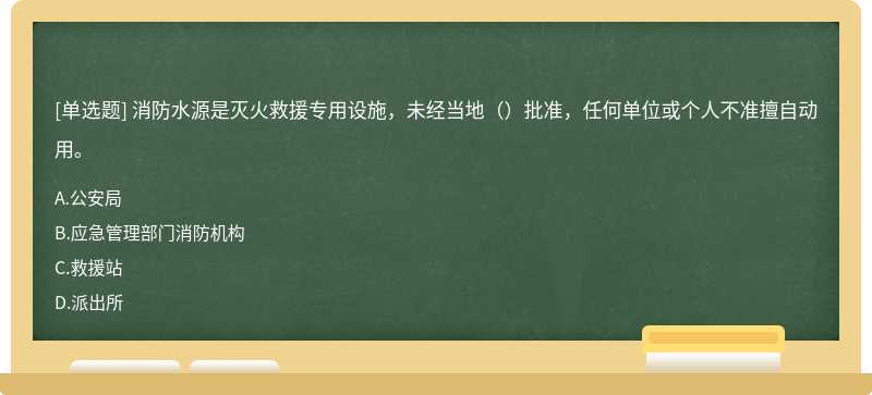 消防水源是灭火救援专用设施，未经当地（）批准，任何单位或个人不准擅自动用。