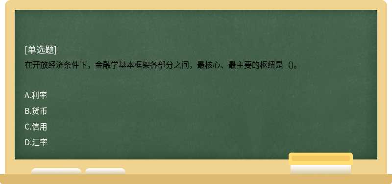 在开放经济条件下，金融学基本框架各部分之间，最核心、最主要的枢纽是（)。