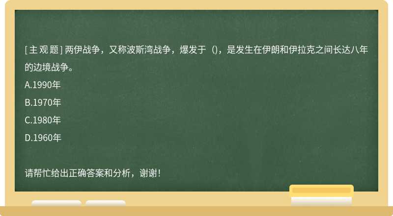 两伊战争，又称波斯湾战争，爆发于（)，是发生在伊朗和伊拉克之间长达八年的边境战争。