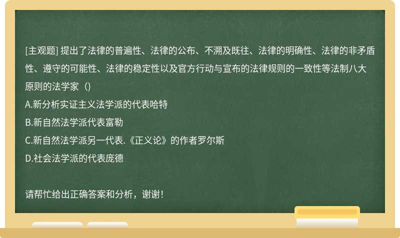 提出了法律的普遍性、法律的公布、不溯及既往、法律的明确性、法律的非矛盾性、遵守的可能性、法律的稳定性以及官方行动与宣布的法律规则的一致性等法制八大原则的法学家（)