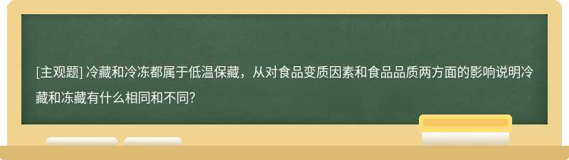 冷藏和冷冻都属于低温保藏，从对食品变质因素和食品品质两方面的影响说明冷藏和冻藏有什么相同和不同？