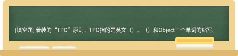 着装的“TPO”原则。TPO指的是英文（）、（）和Object三个单词的缩写。