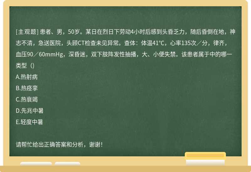 患者、男，50岁。某日在烈日下劳动4小时后感到头昏乏力，随后昏倒在地，神志不清，急送医院，头顾CT检查未见异常。查体：体温41℃，心率135次／分，律齐，血压90／60mmHg，深昏迷，双下肢阵发性抽播，大、小便失禁。该患者属于中的哪一类型（)